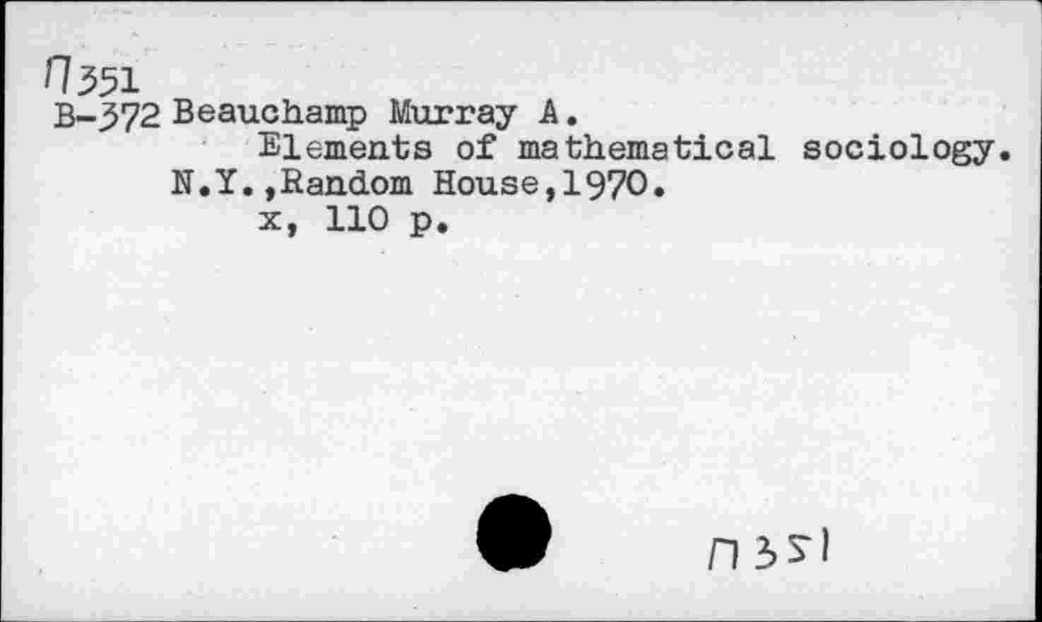 ﻿B-372 Beauchamp Murray A.
Elements of mathematical sociology. N.Y.»Random House,1970.
x, 110 p.